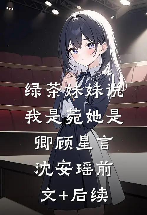 绿茶妹妹说我是菀她是卿顾星言沈安瑶前文+后续