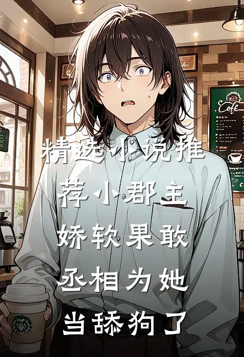精选小说推荐小郡主娇软果敢，丞相为她当舔狗了