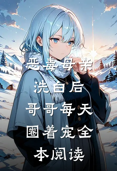 恶毒母亲洗白后，哥哥每天圈着宠全本阅读