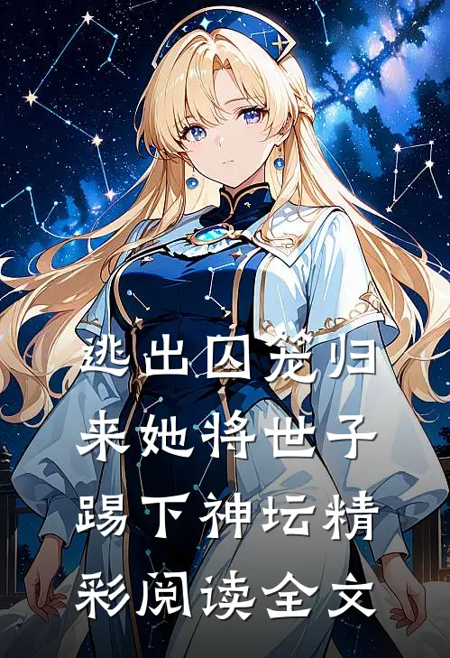 逃出囚笼归来她将世子踢下神坛精彩阅读全文