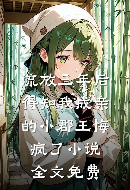 流放三年后，得知我成亲的小郡王悔疯了小说全文免费