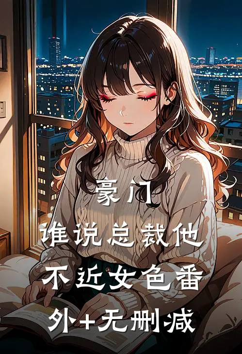 豪门：谁说总裁他不近女色番外+无删减
