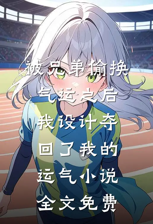 被兄弟偷换气运之后，我设计夺回了我的运气小说全文免费