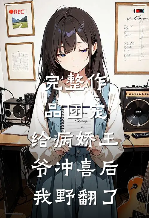 完整作品团宠：给病娇王爷冲喜后我野翻了