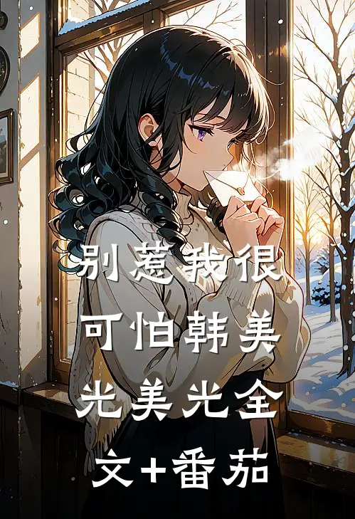 别惹我很可怕韩美光美光全文+番茄