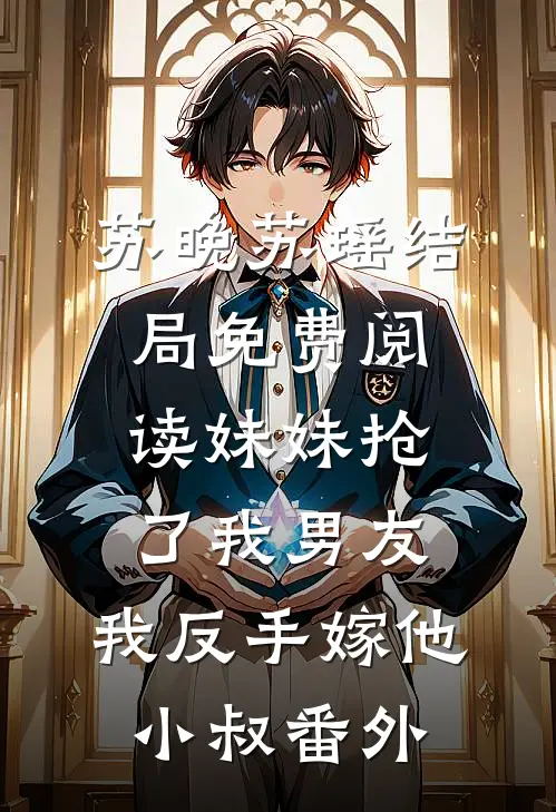 苏晚苏瑶结局免费阅读妹妹抢了我男友，我反手嫁他小叔番外