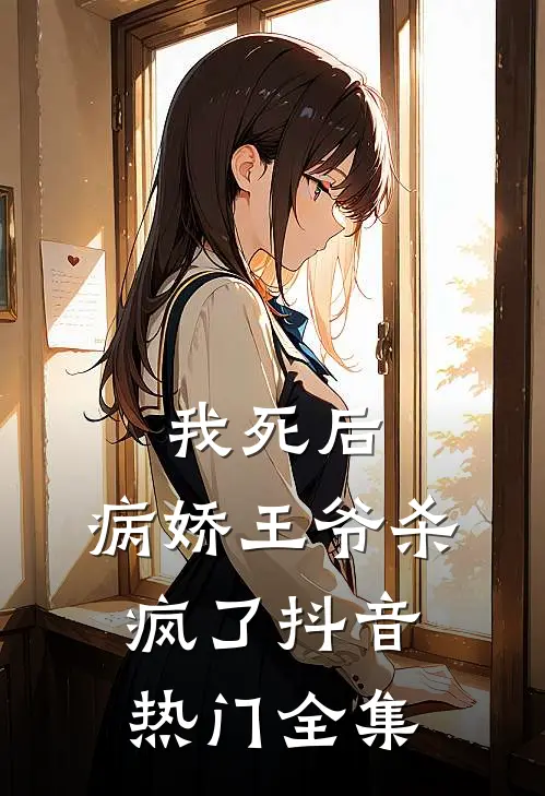 我死后，病娇王爷杀疯了抖音热门 全集