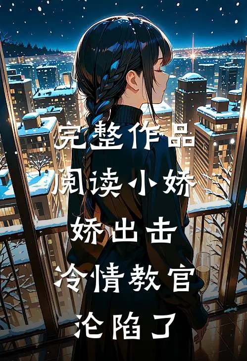 完整作品阅读小娇娇出击，冷情教官沦陷了