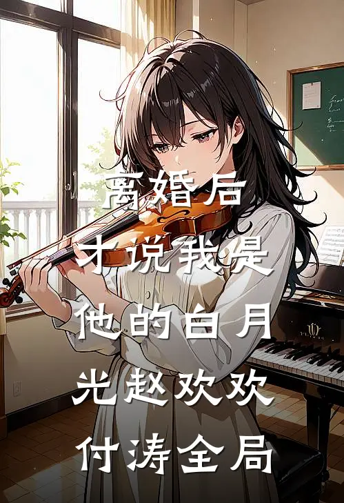 离婚后，才说我是他的白月光赵欢欢付涛全局