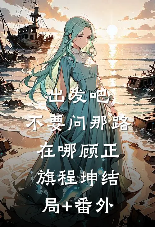 出发吧，不要问那路在哪顾正旗程坤结局+番外