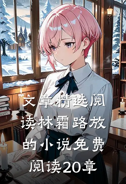 文章精选阅读林霜路放的小说免费阅读20章