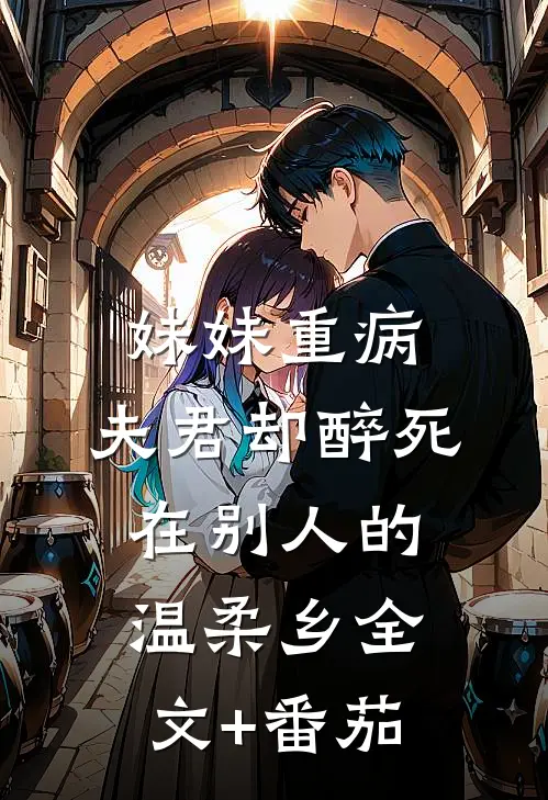 妹妹重病，夫君却醉死在别人的温柔乡全文+番茄