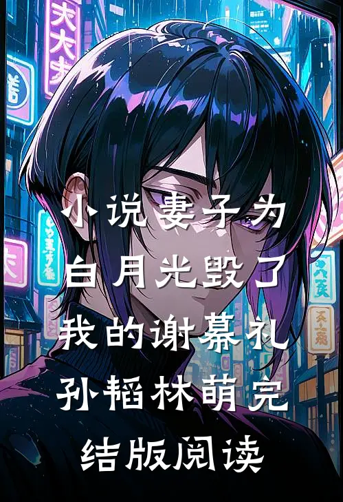 小说妻子为白月光毁了我的谢幕礼孙韬林萌完结版阅读