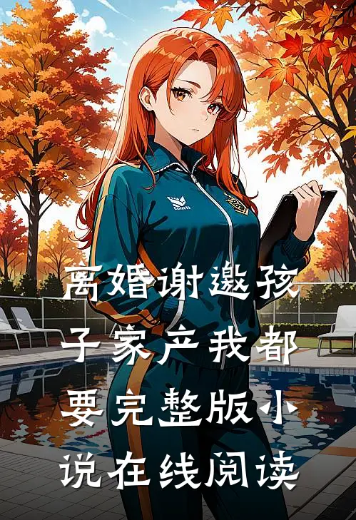 离婚谢邀孩子家产我都要完整版小说在线阅读