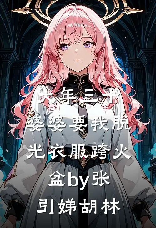 大年三十，婆婆要我脱光衣服跨火盆by张引娣胡林