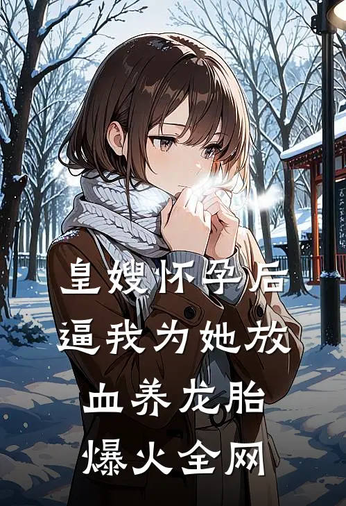 皇嫂怀孕后，逼我为她放血养龙胎爆火全网