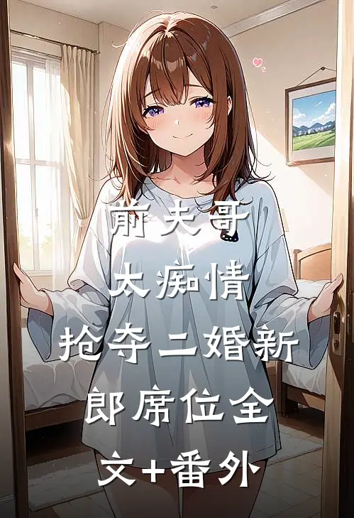 前夫哥太痴情，抢夺二婚新郎席位全文+番外