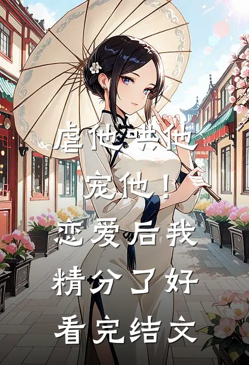 虐他哄他宠他！恋爱后我精分了好看完结文