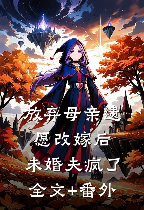 放弃母亲遗愿改嫁后，未婚夫疯了全文+番外