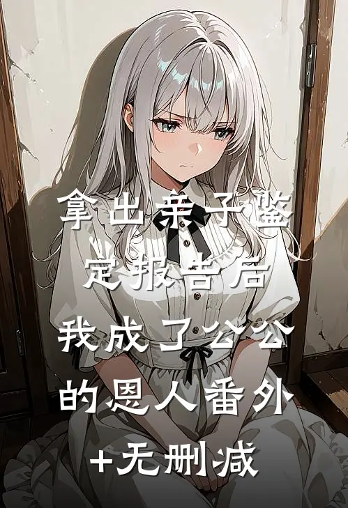 拿出亲子鉴定报告后，我成了公公 的恩人番外+无删减