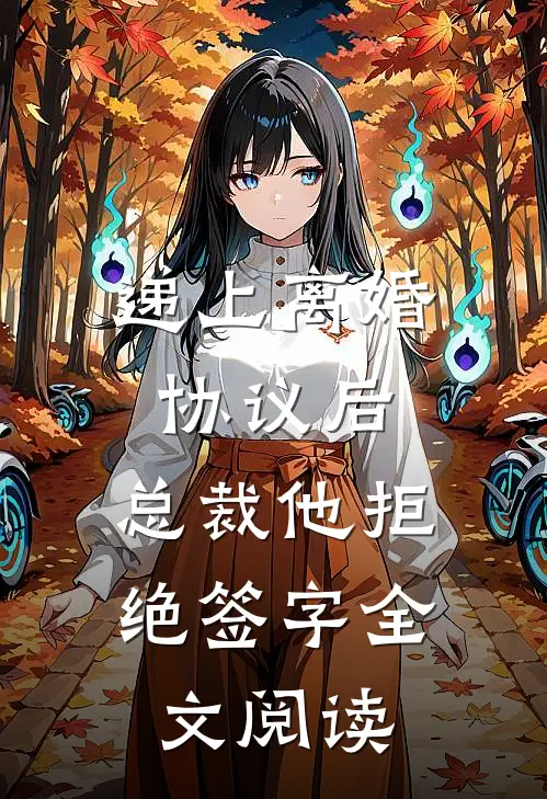 递上离婚协议后，总裁他拒绝签字全文阅读