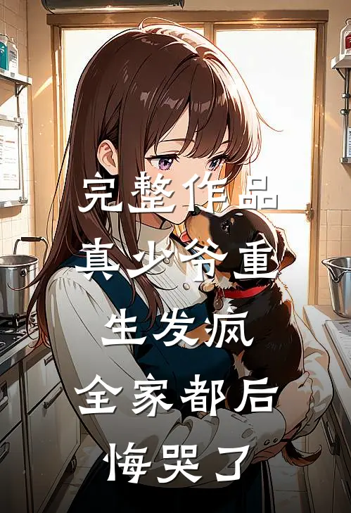 完整作品真少爷重生发疯，全家都后悔哭了