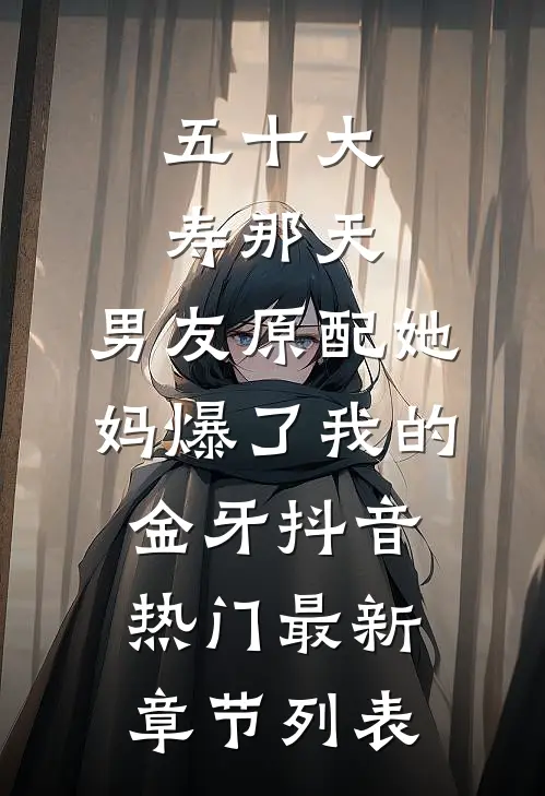 五十大寿那天，男友原配她妈爆了我的金牙抖音热门最新章节列表