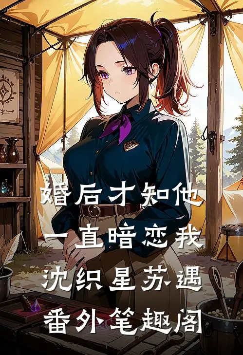 婚后才知他一直暗恋我：沈织星苏遇番外笔趣阁