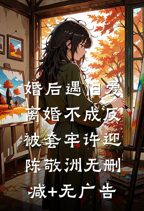 婚后遇旧爱，离婚不成反被套牢许迎陈敬洲无删减+无广告