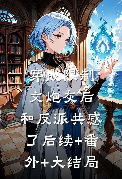 穿成限制文炮灰后，和反派共感了后续+番外+大结局