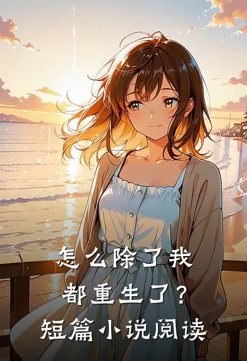 怎么除了我都重生了？短篇小说阅读
