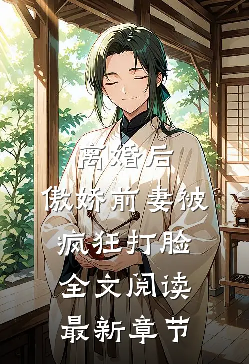 离婚后，傲娇前妻被疯狂打脸全文阅读最新章节
