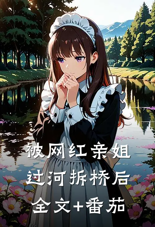 被网红亲姐过河拆桥后全文+番茄