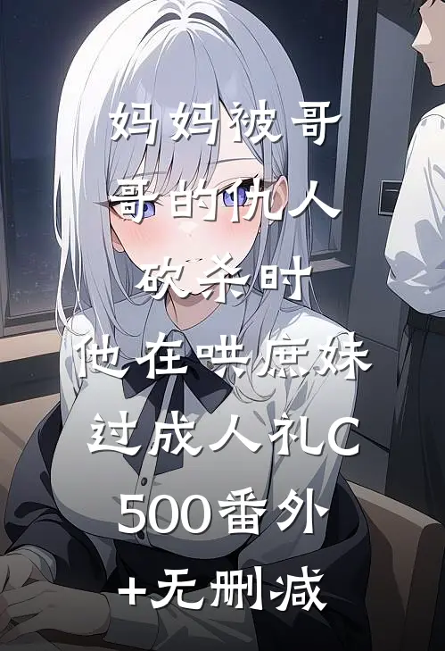 妈妈被哥哥的仇人砍杀时，他在哄庶妹过成人礼C500番外+无删减