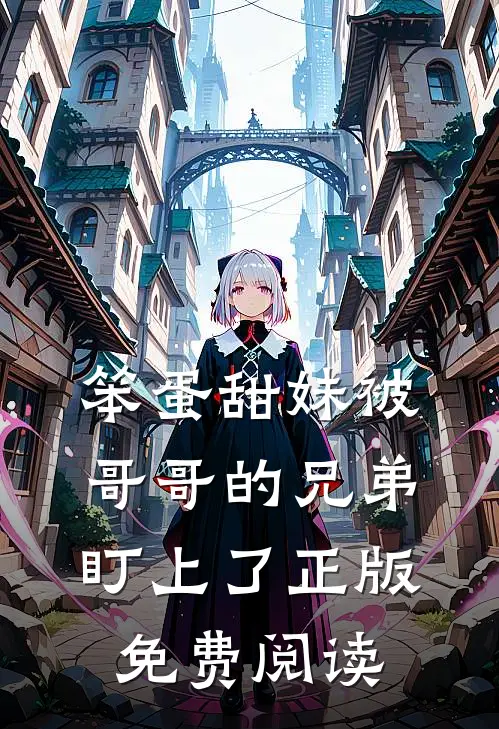 笨蛋甜妹被哥哥的兄弟盯上了正版免费阅读