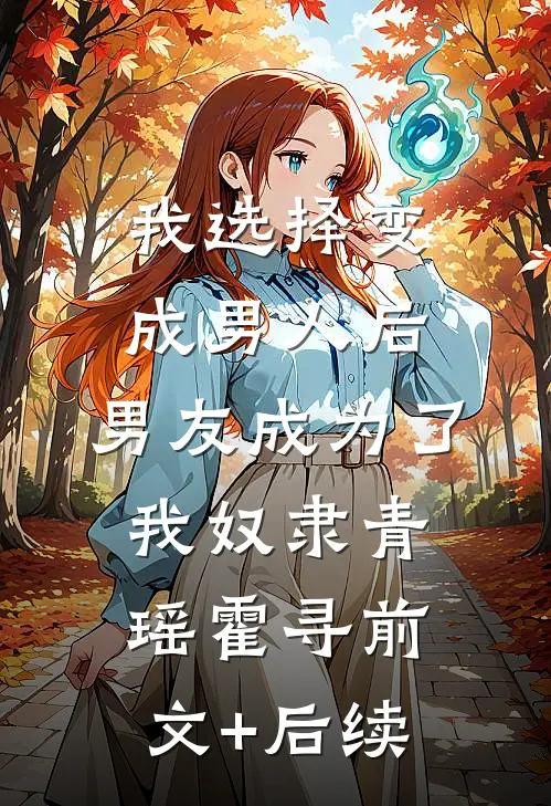 我选择变成男人后，男友成为了我奴隶青瑶霍寻前文+后续