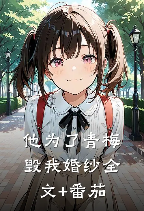 他为了青梅毁我婚纱全文+番茄