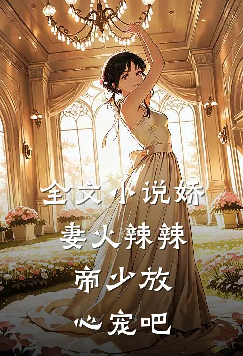 全文小说娇妻火辣辣:帝少放心宠吧