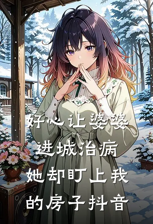 好心让婆婆进城治病,她却盯上我的房子抖音文案