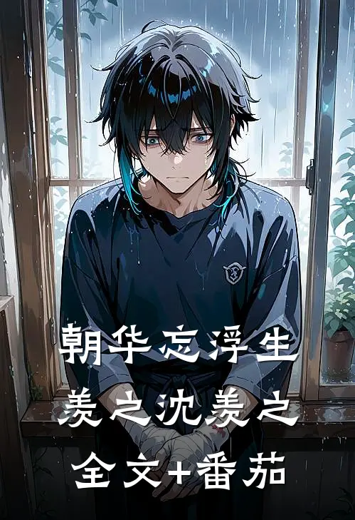 朝华忘浮生羡之沈羡之全文+番茄