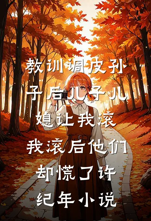 教训调皮孙子后儿子儿媳让我滚，我滚后他们却慌了许纪年小说