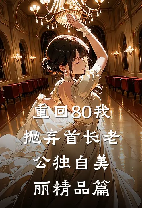 重回80我抛弃首长老公独自美丽精品篇