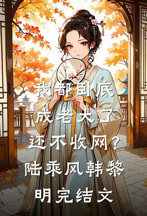 我都卧底成老大了，还不收网？陆乘风韩黎明完结文