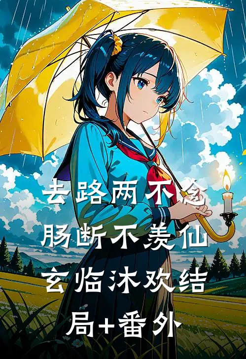 去路两不念，肠断不羡仙玄临沐欢结局+番外