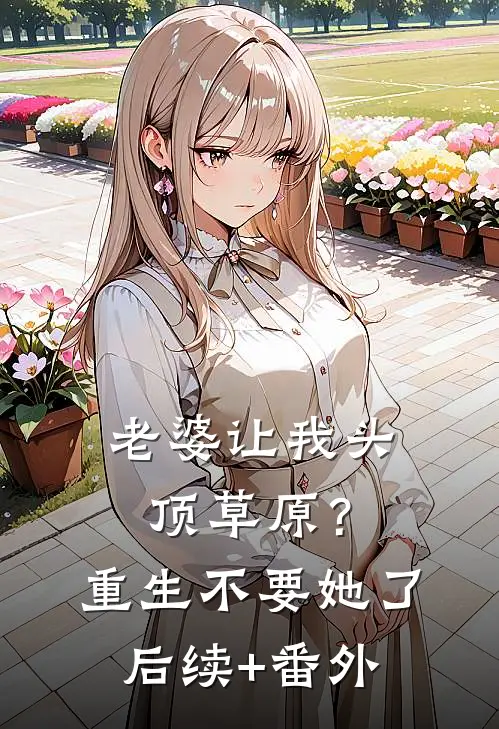 老婆让我头顶草原？重生不要她了后续+番外
