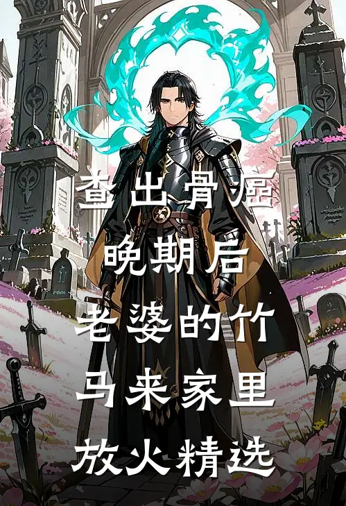 查出骨癌晚期后，老婆的竹马来家里放火精选