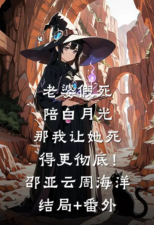 老婆假死陪白月光，那我让她死得更彻底！邵亚云周海洋结局+番外