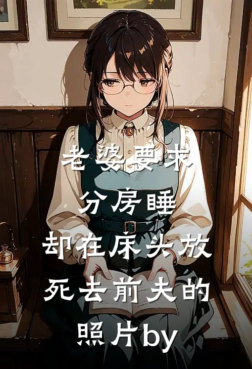 老婆要求分房睡，却在床头放死去前夫的照片by