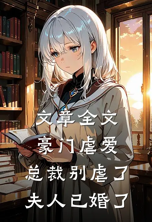 文章全文豪门虐爱：总裁别虐了，夫人已婚了