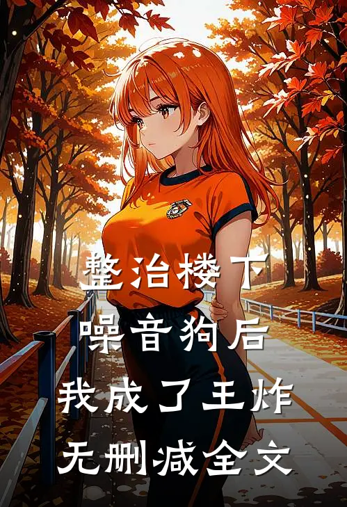 整治楼下噪音狗后，我成了王炸无删减全文